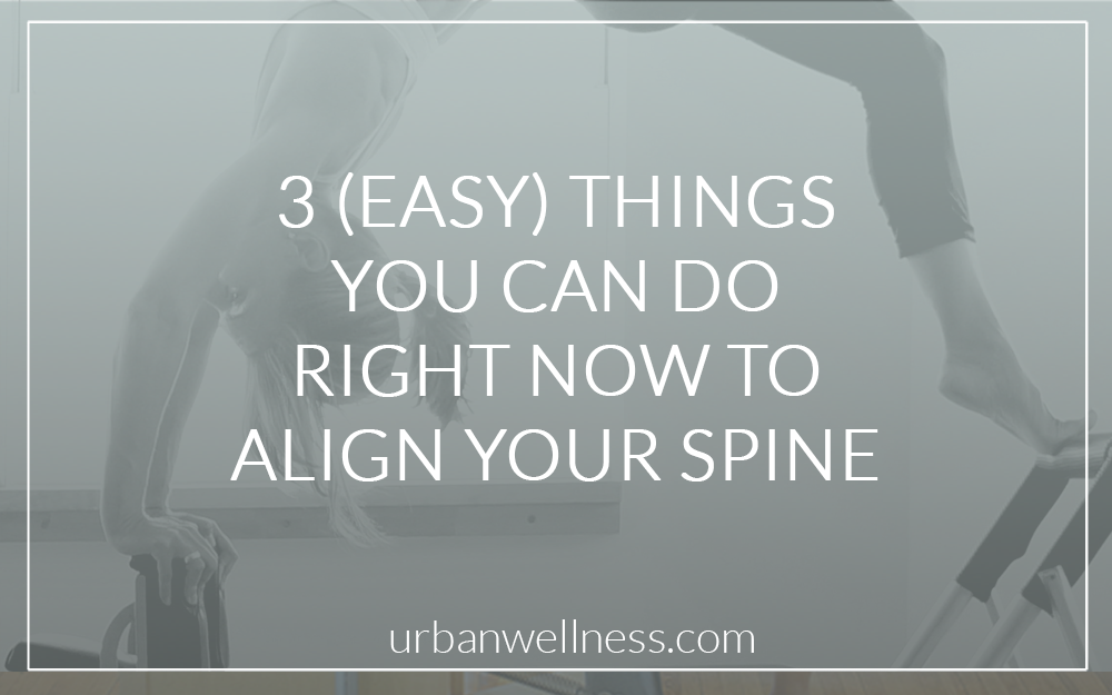 3 things you can do right now to align your spine Urban Wellness